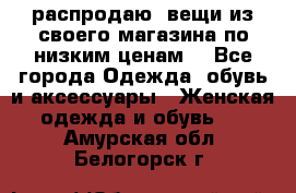 распродаю  вещи из своего магазина по низким ценам  - Все города Одежда, обувь и аксессуары » Женская одежда и обувь   . Амурская обл.,Белогорск г.